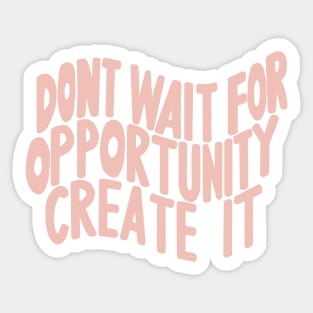 Don’t Wait For Opportunity Create It Sticker